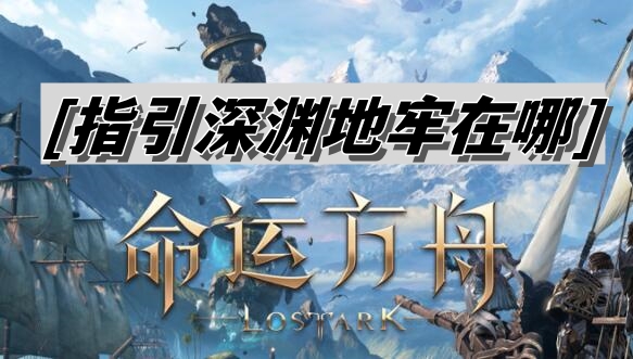 命运方舟指引深渊地牢在哪