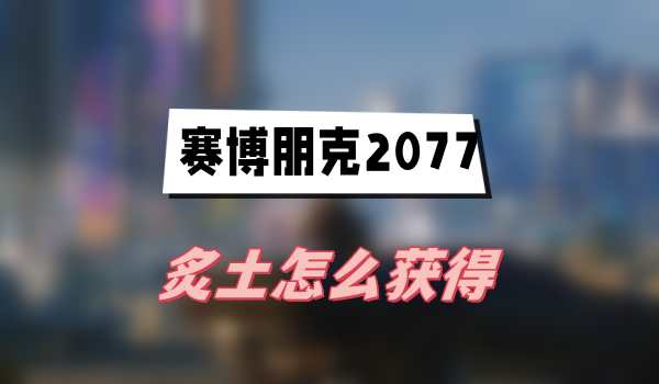 赛博朋克2077往日之影炙土怎么获得