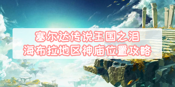 王国之泪海布拉地区神庙位置攻略