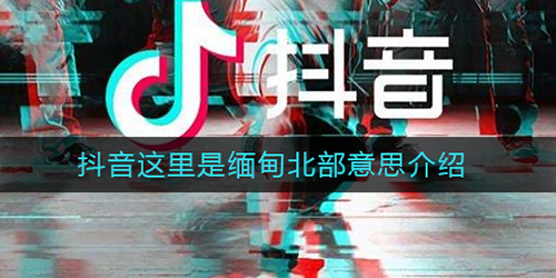 抖音这里是缅甸北部是什么梗