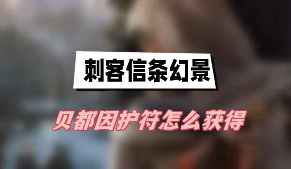 刺客信条幻景贝都因护符怎么获得