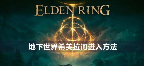 艾尔登法环地下世界希芙拉河进入方法