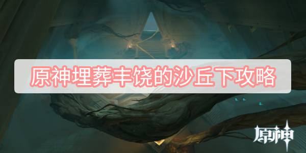 原神埋葬丰饶的沙丘下攻略