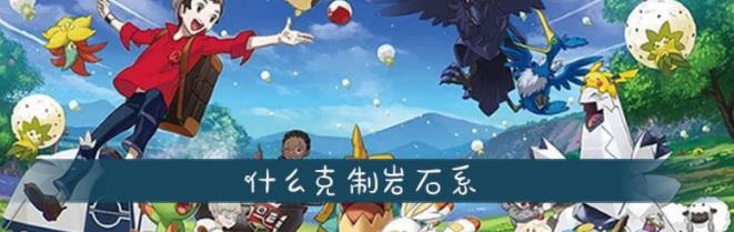 精灵宝可梦岩石系被什么克制 岩石系克制介绍