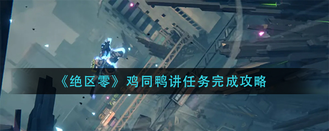 绝区零鸡同鸭讲任务完成攻略