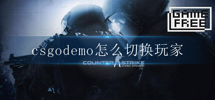 csgodemo怎么切换玩家 切换玩家视角方法