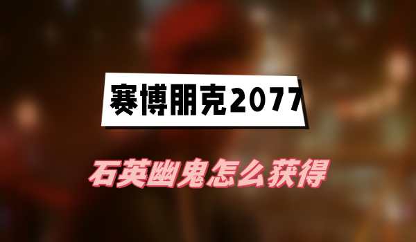 赛博朋克2077石英幽鬼怎么获得