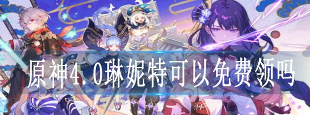 原神4.0琳妮特怎么获得 原神4.0琳妮特可以免费领吗