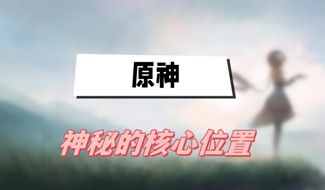 原神神秘的核心位置