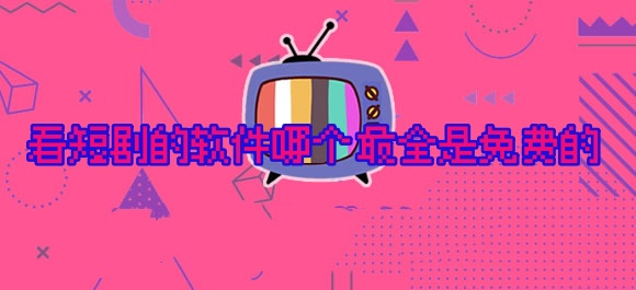 看短剧的软件哪个最全是免费的